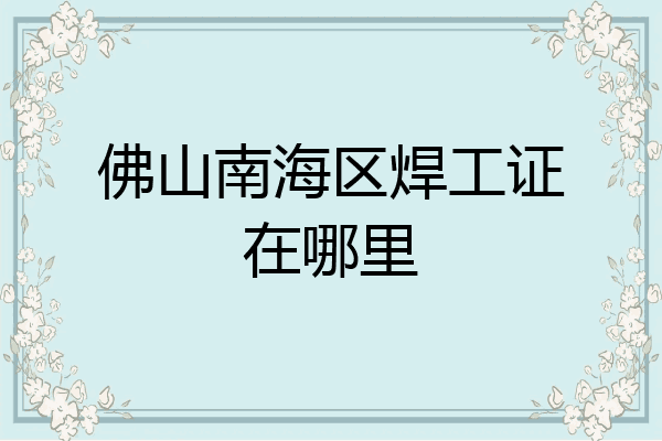 佛山南海区焊工证在哪里