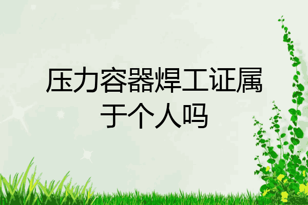 压力容器焊工证属于个人吗