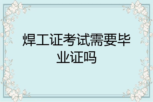 焊工证考试需要毕业证吗