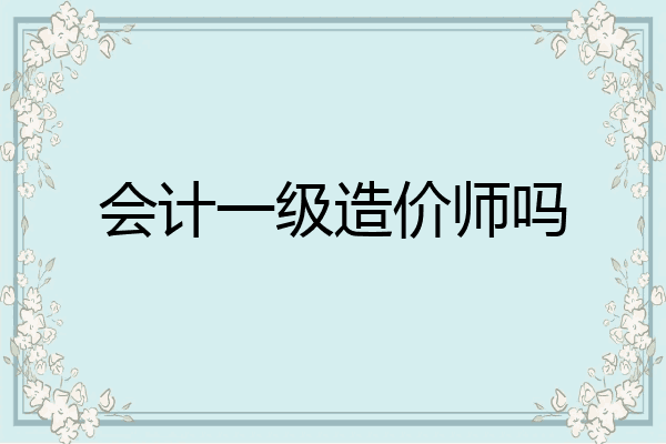 会计一级造价师吗