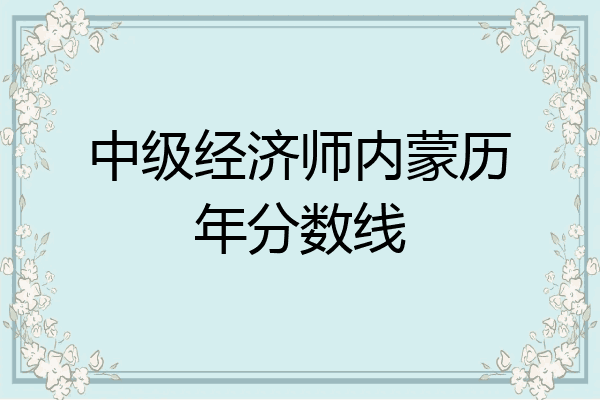 中级经济师内蒙历年分数线