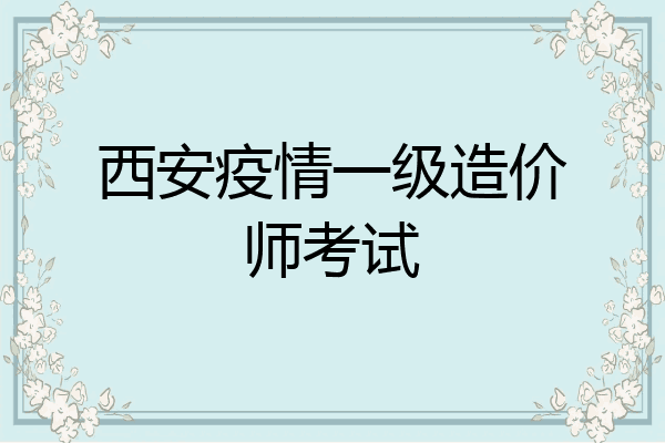 西安疫情一级造价师考试