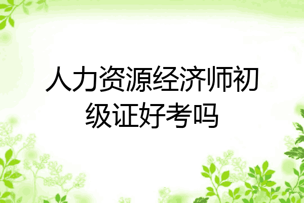 人力资源经济师初级证好考吗