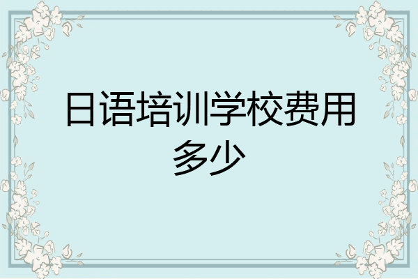 日语培训学校费用多少
