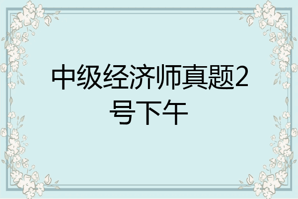 中级经济师真题2号下午