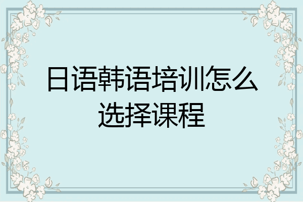 日语韩语培训怎么选择课程