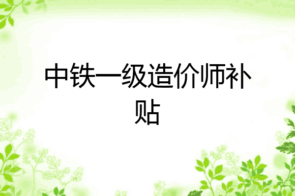 中铁一级造价师补贴