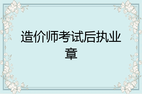 造价师考试后执业章