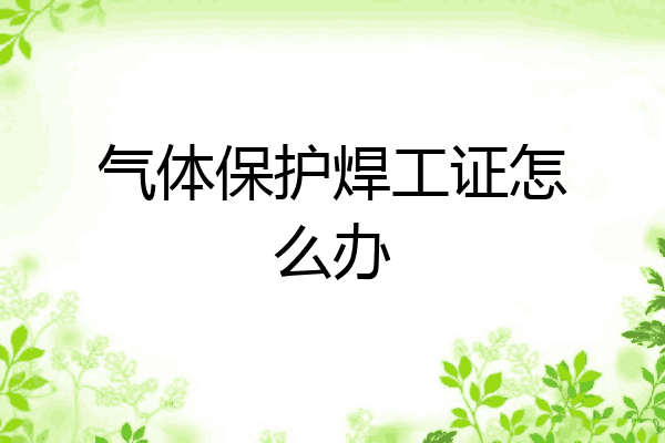 气体保护焊工证怎么办
