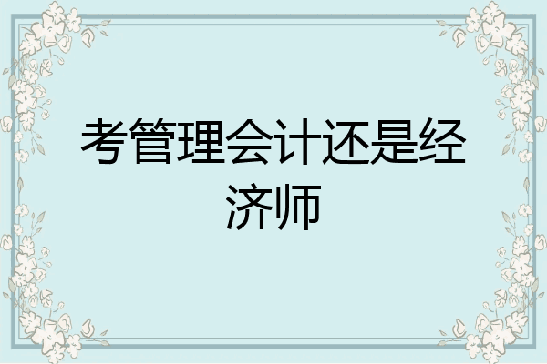 考管理会计还是经济师