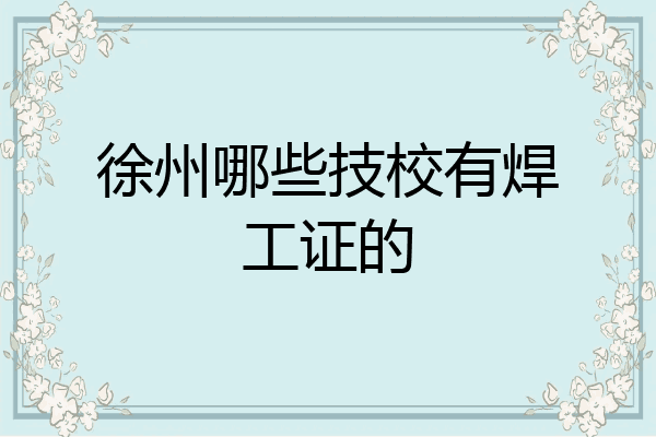 徐州哪些技校有焊工证的