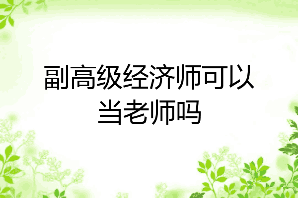 副高级经济师可以当老师吗