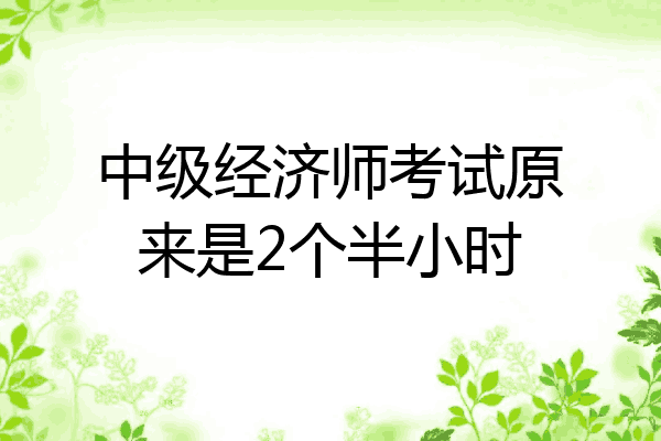 中级经济师考试原来是2个半小时