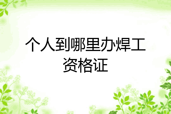个人到哪里办焊工资格证