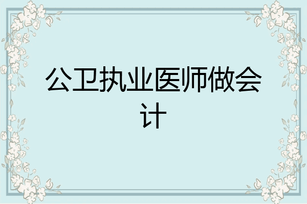 公卫执业医师做会计