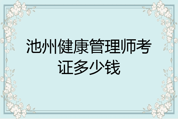 池州健康管理师考证多少钱