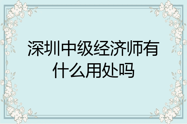 深圳中级经济师有什么用处吗