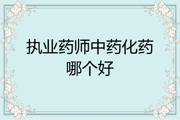 执业药师中药化药哪个好