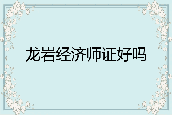 龙岩经济师证好吗
