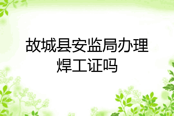 故城县安监局办理焊工证吗
