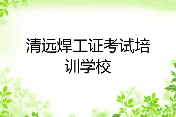 清远焊工证考试培训学校