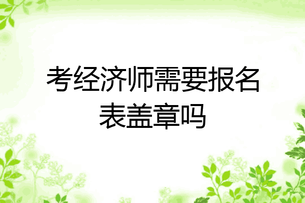 考经济师需要报名表盖章吗