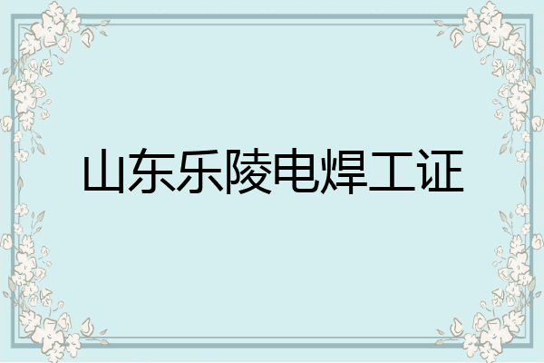 山东乐陵电焊工证