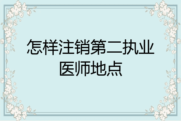 怎样注销第二执业医师地点