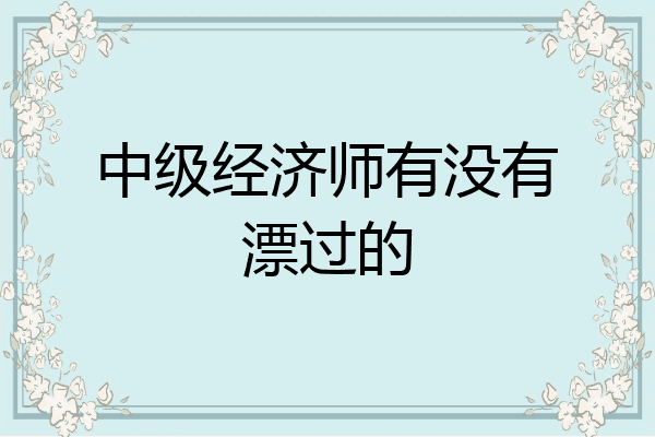 中级经济师有没有漂过的