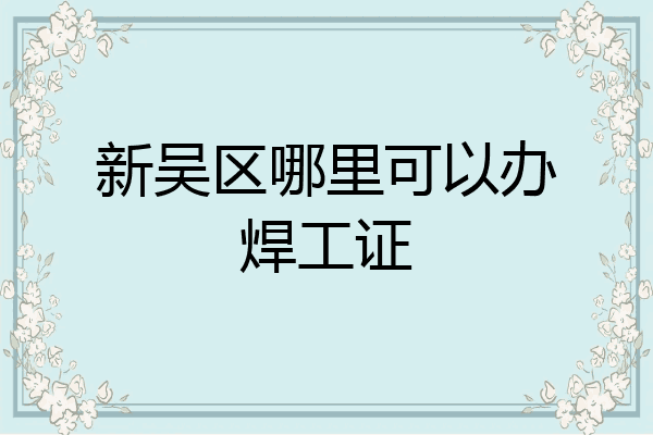 新吴区哪里可以办焊工证
