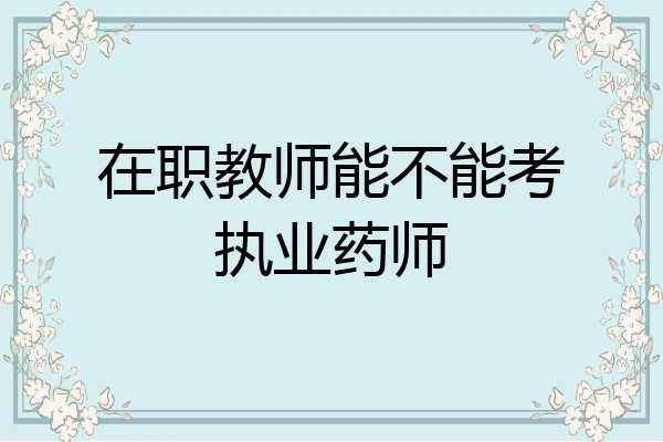 在职教师能不能考执业药师