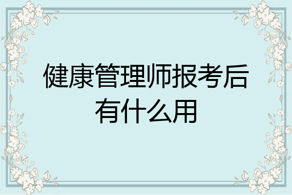 健康管理师报考后有什么用