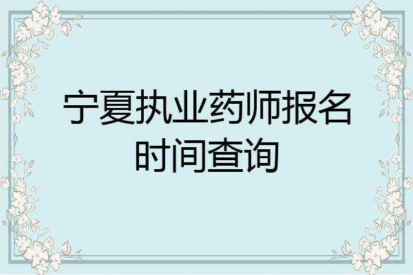 宁夏执业药师报名时间查询