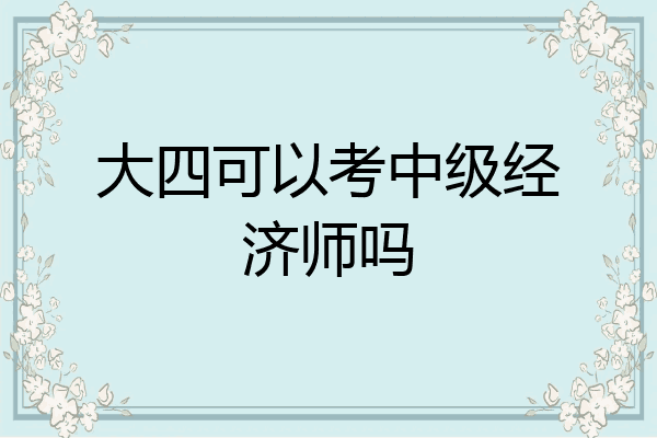 大四可以考中级经济师吗