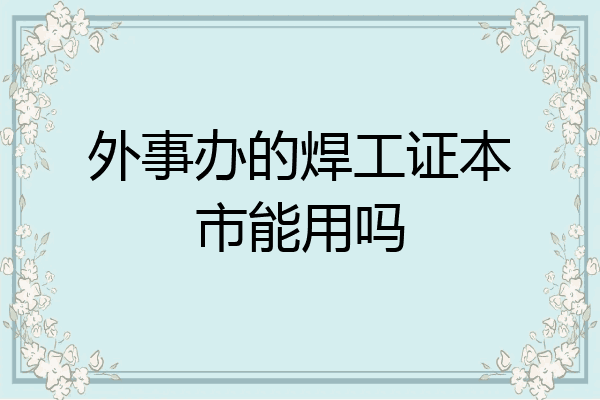 外事办的焊工证本市能用吗