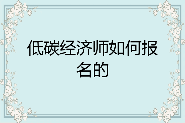 低碳经济师如何报名的