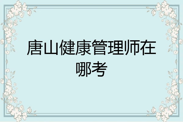唐山健康管理师在哪考