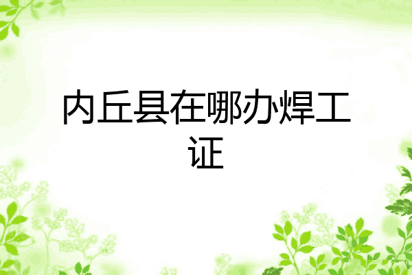 内丘县在哪办焊工证