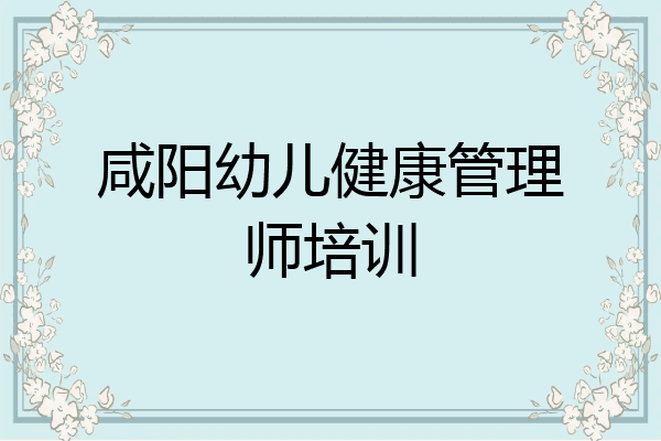 咸阳幼儿健康管理师培训