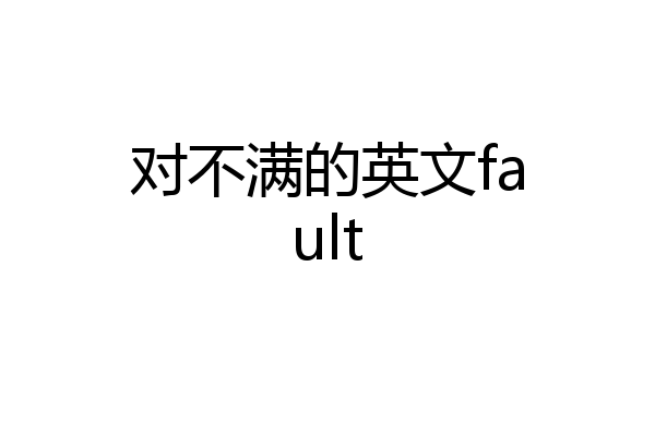 对不满的英文fault
