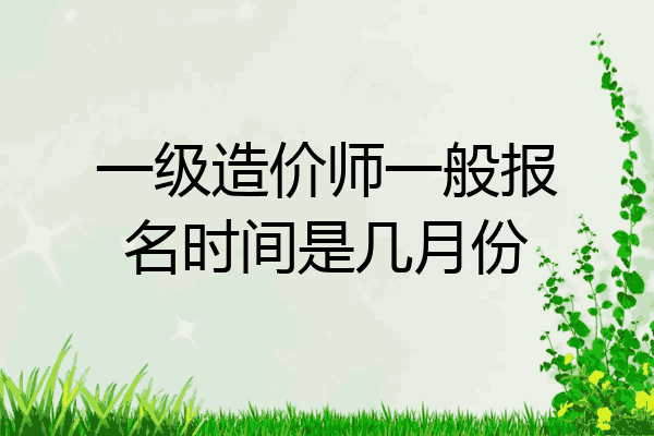 一级造价师一般报名时间是几月份