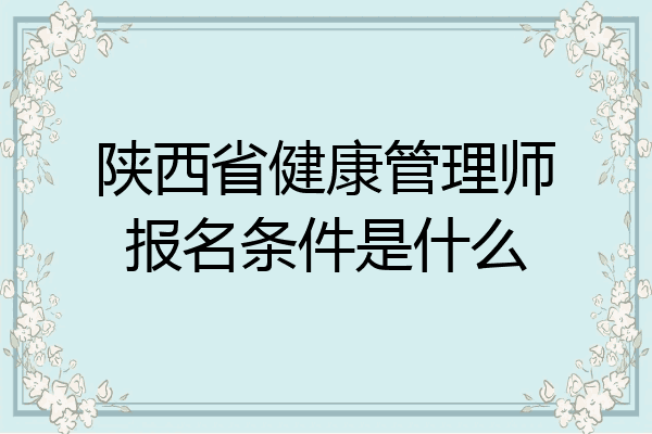 陕西省健康管理师报名条件是什么