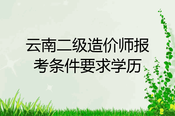 云南二级造价师报考条件要求学历