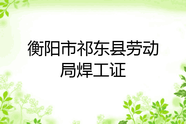 衡阳市祁东县劳动局焊工证