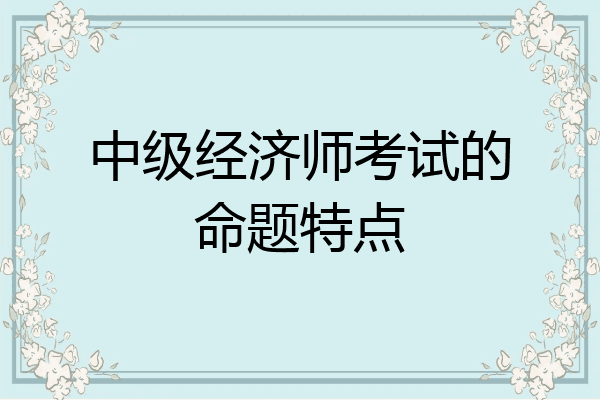 中级经济师考试的命题特点