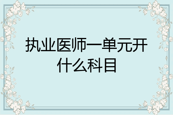 执业医师一单元开什么科目