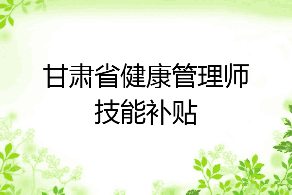 甘肃省健康管理师技能补贴