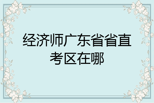 经济师广东省省直考区在哪