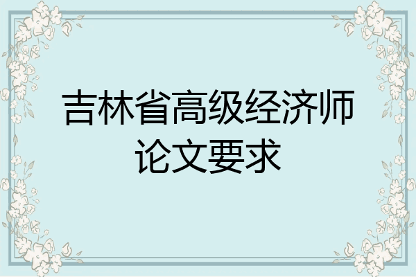 吉林省高级经济师论文要求