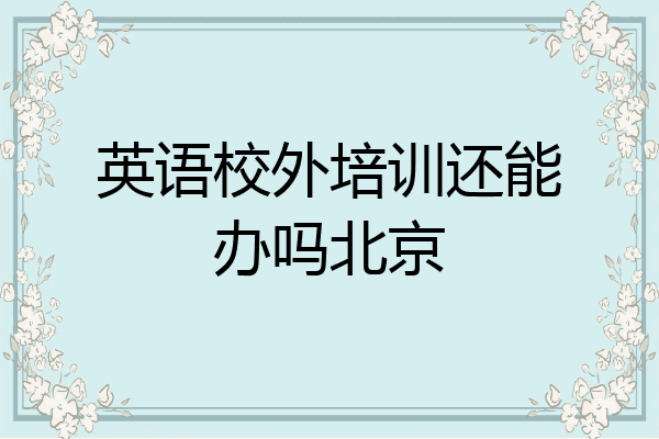 英语校外培训还能办吗北京